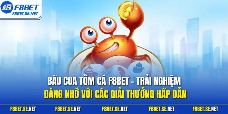 Bầu cua tôm cá F8BET - Trải nghiệm đáng nhớ với các giải thưởng hấp dẫn