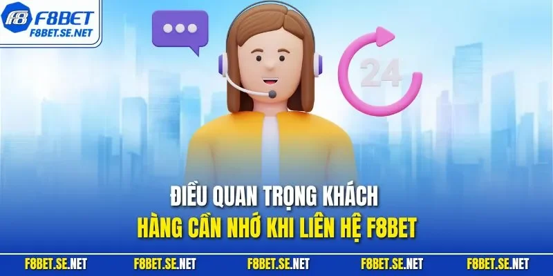 Điều quan trọng khách hàng cần nhớ khi liên hệ F8BET