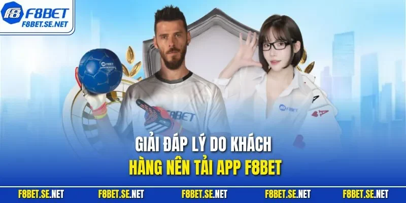 Giải đáp lý do khách hàng nên tải app F8BET