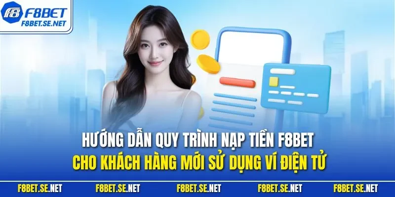 Hướng dẫn quy trình nạp tiền F8BET cho khách hàng mới sử dụng ví điện tử