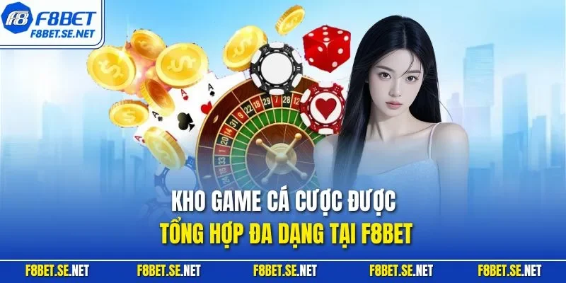 Kho game cá cược được tổng hợp đa dạng tại F8BET