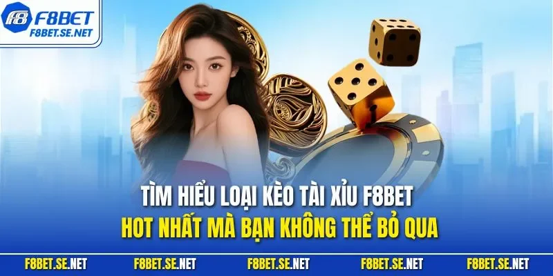 Tìm hiểu loại kèo tài xỉu F8BET hot nhất mà bạn không thể bỏ qua